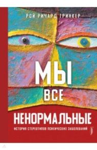 Мы все ненормальные. История стереотипов психических заболеваний / Гринкер Рой Ричард