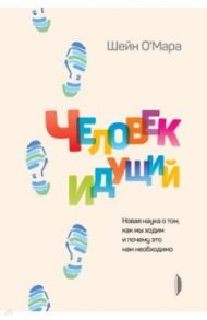 Человек идущий. Новая наука о том, как мы ходим и почему это нам необходимо / О`Мара Шейн
