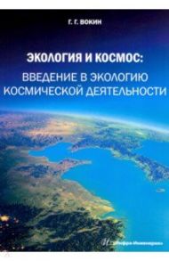 Экология и космос. Введение в экологию космической деятельности / Вокин Григорий Григорьевич
