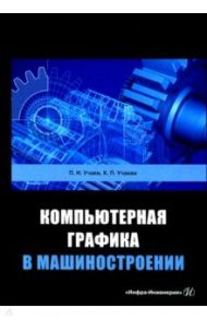 Компьютерная графика в машиностроении / Учаев Петр Николаевич, Учаева Капитолина Павловна
