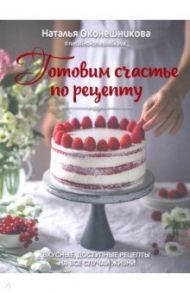 Готовим счастье по рецепту / Оконешникова Наталья