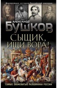 Сыщик, ищи вора! Или самые знаменитые разбойники России / Бушков Александр Александрович