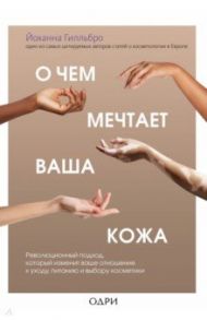 О чем мечтает ваша кожа. Революционный подход, который изменит ваше отношение к уходу, питанию / Гилльбро Йоханна
