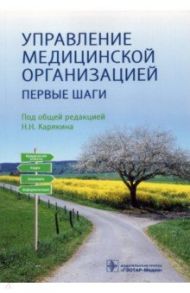 Управление медицинской организацией. Первые шаги / Карякин Николай Николаевич, Алебашина Лилия Андреевна, Благонравова Анна Сергеевна