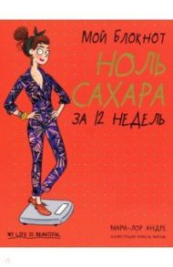 Мой блокнот. Ноль сахара за 12 недель / Андре Мари-Лор