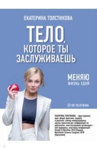 Тело, которое ты заслуживаешь. Меняю жизнь едой / Толстикова Екатерина Игоревна