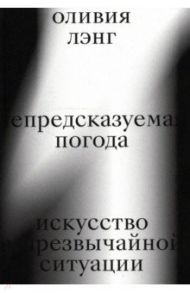 Непредсказуемая погода. Искусство в чрезвычайной ситуации / Лэнг Оливия