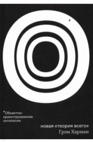 Объектно-ориентированная онтология: новая "теория всего" / Харман Грэм
