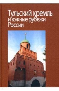 Тульский кремль и южные рубежи России / Барабанова Екатерина Владимировна, Беляков Андрей Васильевич, Брезгунова Виктория Михайловна