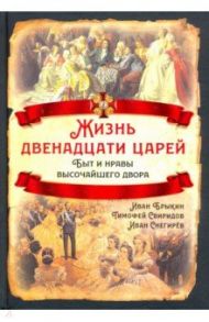 Жизнь двенадцати царей. Быт и нравы высочайшего двора / Брыкин Иван Саввич, Снегирев Иван Михайлович, Свиридов Тимофей Романович
