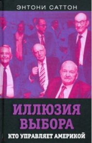 Иллюзия выбора. Кто управляет Америкой / Саттон Энтони