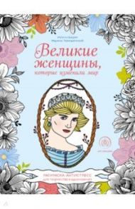 Великие женщины, которые изменили мир. Раскраска-антистресс для творчества и вдохновения