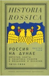Россия на Дунае. Империя, элиты и политика реформ в Молдавии и Валахии, 1812–1834 годы / Таки Виктор