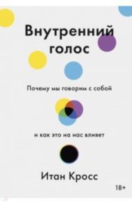 Внутренний голос. Почему мы говорим с собой и как это на нас влияет / Кросс Итан