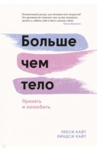 Больше, чем тело. Принять и полюбить / Кайт Лекси, Кайт Линдси