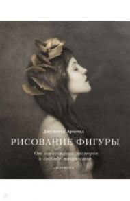 Рисование фигуры. От копирования мастеров к свободе творчества. Воркбук / Аристид Джульетта