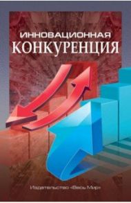 Инновационная конкуренция / Иванова Наталья Ивановна, Данилин Иван Владимирович, Кириченко Ирина Вадимовна