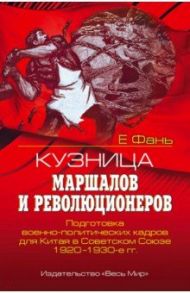 Кузница маршалов и революционеров. Подготовка военно-политических кадров для Китая в Советском Союзе / Е Фань