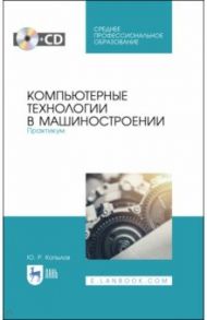 Компьютерные технологии в машиностроении. Практикум .(+CD). СПО / Копылов Юрий Романович