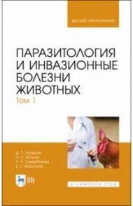 Паразитология и инвазионные болезни животных. Том 1. Учебник / Латыпов Далис Гарипович, Волков Али Харисович, Тимербаева Разалия Рустамовна