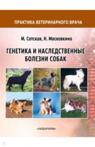 Генетика и наследственные болезни собак / Сотская Мария Николаевна, Московкина Наталья Николаевна