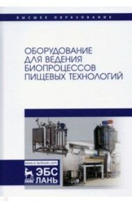 Оборудование для ведения биопроцессов пищевых технологий / Панфилов Виктор Александрович, Тихонов Сергей Александрович