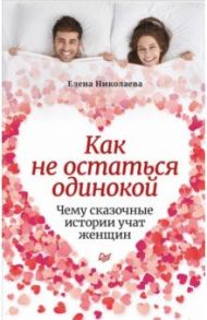 Как не остаться одинокой. Чему сказочные истории учат женщин / Николаева Елена