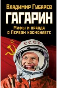 Гагарин. Мифы и правда о Первом космонавте / Губарев Владимир Степанович