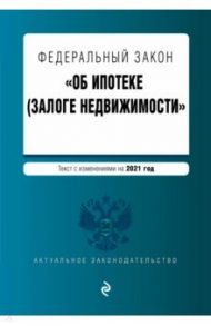 Федеральный закон "Об ипотеке (залоге недвижимости)". Текст с изменениями на 2021 год