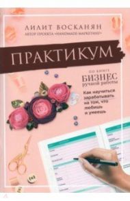 Практикум по книге "Бизнес ручной работы" / Восканян Лилит Рафиковна