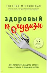 Здоровый похудизм. Как перестать заедать стресс и расстаться с лишним весом / Меглинская Евгения Вениаминовна