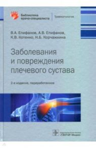 Заболевания и повреждения плечевого сустава. Библиотека врача-специалиста / Епифанов Виталий Александрович, Епифанов Александр Витальевич, Котенко Константин Валентинович, Корчажкина Наталья Борисовна