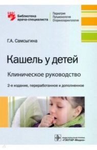 Кашель у детей. Клиническое руководство / Самсыгина Галина Андреевна