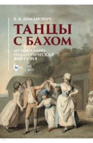 Танцы с Бахом. Музыкально-педагогическая фантазия / Ломанович Валентина Викторовна