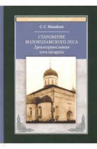 Староверие Волоколамского леса. Древлеправославная terra incognita / Михайлов Сергей Сергеевич