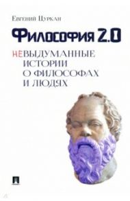 Философия 2.0. Невыдуманные истории о философах и людях / Цуркан Евгений Геннадьевич