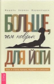 Больше, чем коврик для йоги. Как я стала лучше, мудрее и сильнее / Маршильдон Мишель Берман