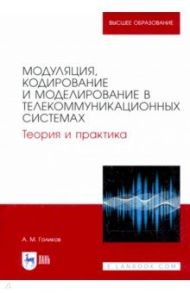 Модуляция, кодирование и моделирование в телекоммуникационных системах. Теория и практика / Голиков Александр Михайлович