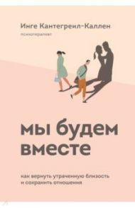 Мы будем вместе. Как вернуть утраченную близость и сохранить отношения / Кантегреил-Каллен Инге