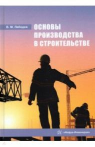 Основы производства в строительстве / Лебедев Владимир Михайлович