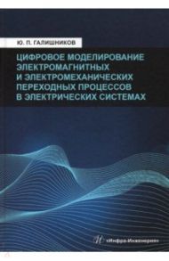 Цифровое моделирование электромагнитных и электромеханических переходных процессов в электрич. сист. / Галишников Юрий Петрович