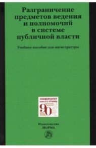 Разграничение предметов ведения и полномочий в системе публичной власти / Осавелюк Алексей Михайлович, Комарова Валентина Викторовна, Забелина Елена Павловна