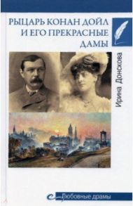 Рыцарь Конан Дойл и его Прекрасные Дамы / Донскова Ирина Ивановна
