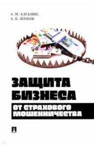 Защита бизнеса от страхового мошенничества. Монография / Алгазин Алексей Игоревич, Жуков Андрей Борисович