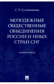 Молодежные общественные объединения России и иных стран СНГ. Монография / Сулейманова Сафина Рустэмовна