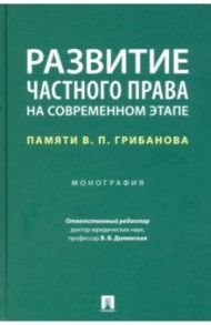 Развитие частного права на современном этапе. Памяти В. П. Грибанова. Монография