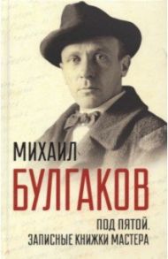 Под пятой. Записные книжки Мастера / Булгаков Михаил Афанасьевич