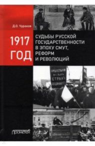 1917 год: судьбы русской государственности в эпоху смут / Чураков Димитрий Олегович