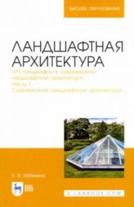 Ландшафтная архитектура. Часть 1.Современная ландшафтная архитектура / Забелина Елена Владимировна