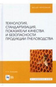 Технология, стандартизация, показатели качества и безопасности продукции пчеловодства: учебник / Осинцева Любовь Анатольевна